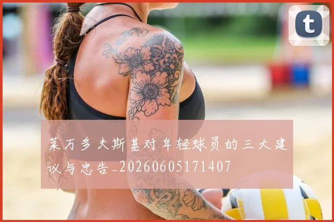 莱万多夫斯基对年轻球员的三大建议与忠告_20260605171407