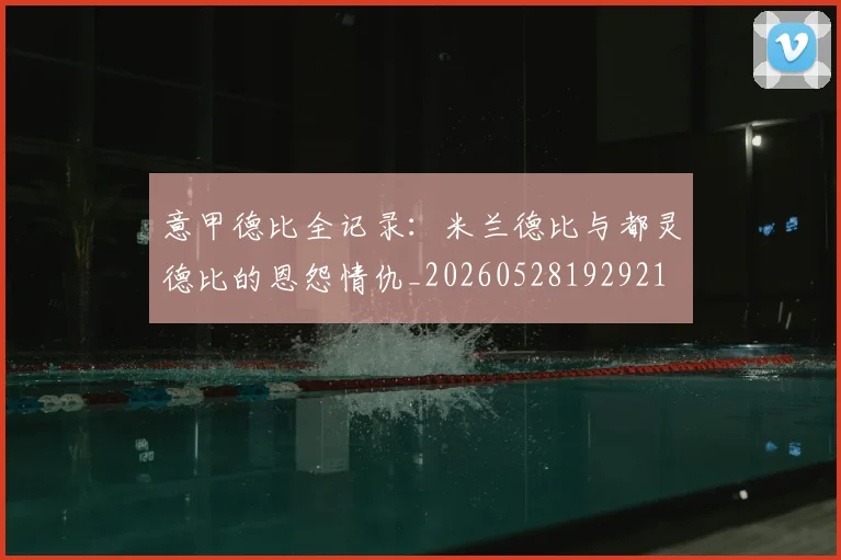 意甲德比全记录:米兰德比与都灵德比的恩怨情仇_20260528192921