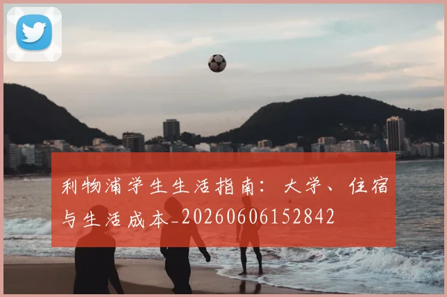 利物浦学生生活指南：大学、住宿与生活成本_20260606152842