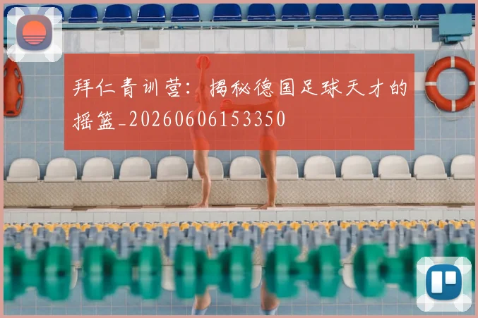 拜仁青训营：揭秘德国足球天才的摇篮_20260606153350