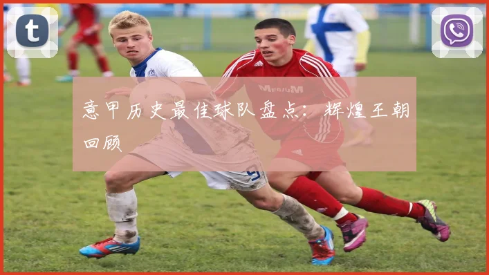 意甲历史最佳球队盘点：辉煌王朝回顾