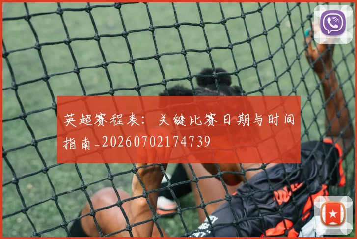 英超赛程表：关键比赛日期与时间指南_20260702174739
