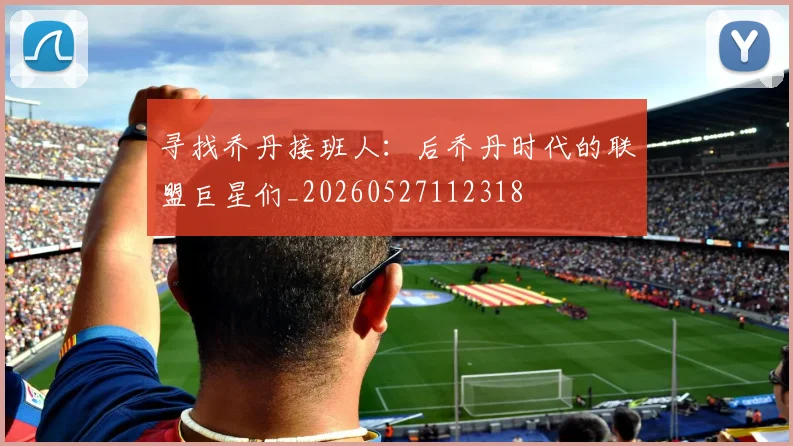 寻找乔丹接班人:后乔丹时代的联盟巨星们_20260527112318