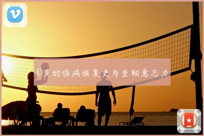 C罗的伤病恢复史与坚韧意志力