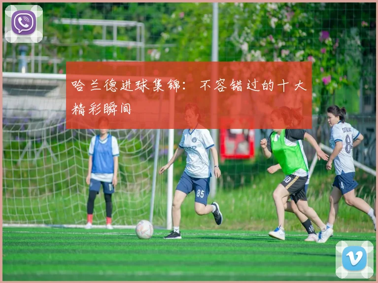 哈兰德进球集锦:不容错过的十大精彩瞬间