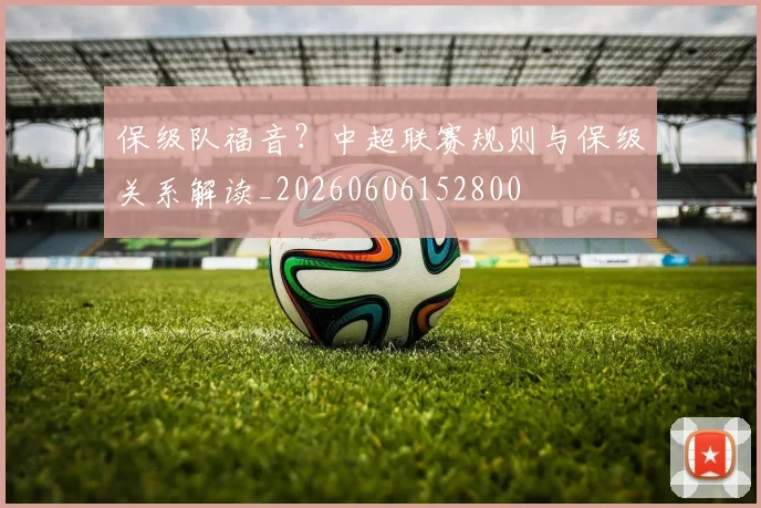 保级队福音？中超联赛规则与保级关系解读_20260606152800