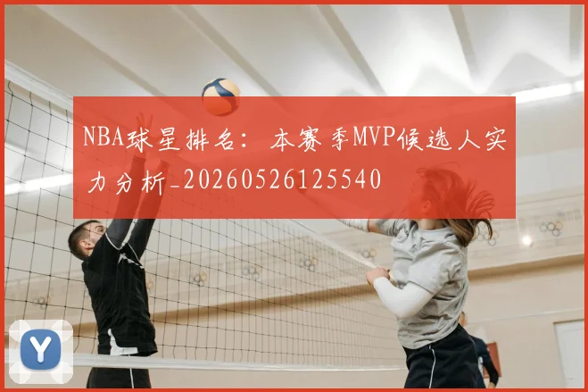NBA球星排名:本赛季MVP候选人实力分析_20260526125540