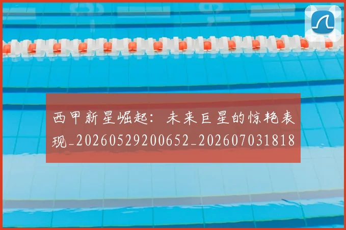 西甲新星崛起:未来巨星的惊艳表现_20260529200652_20260703181855