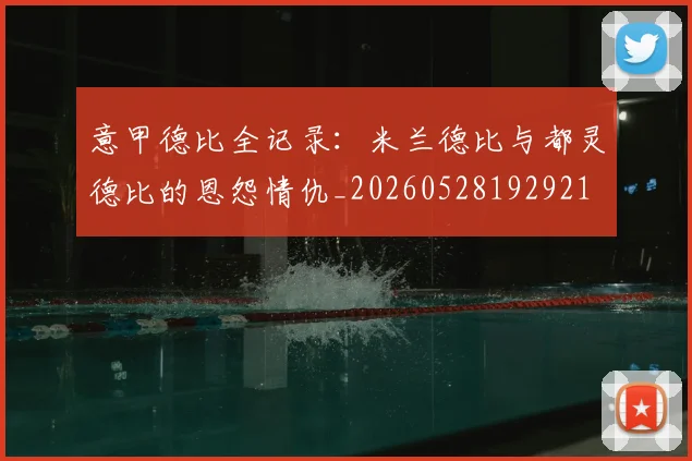 意甲德比全记录:米兰德比与都灵德比的恩怨情仇_20260528192921