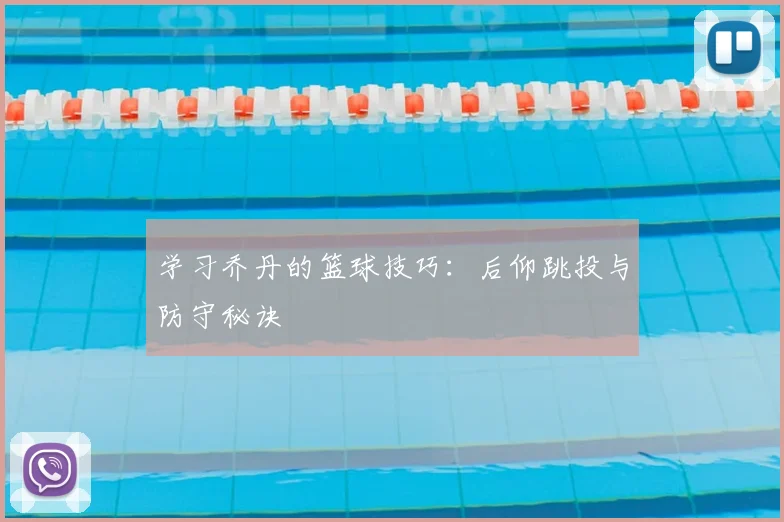 学习乔丹的篮球技巧：后仰跳投与防守秘诀