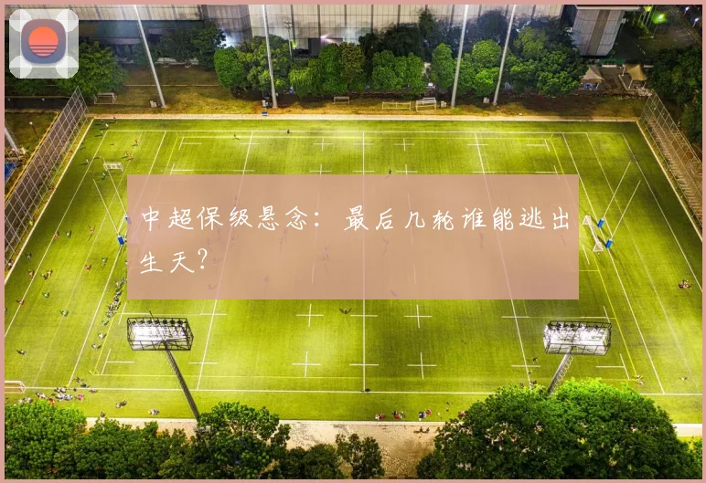 中超保级悬念:最后几轮谁能逃出生天?