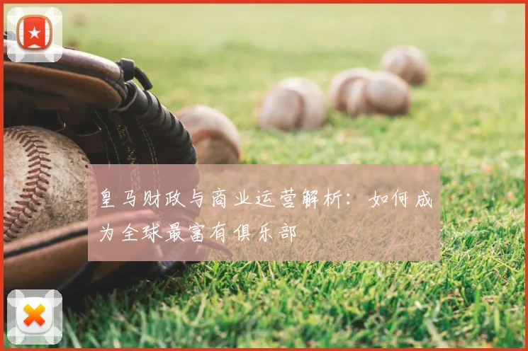 皇马财政与商业运营解析:如何成为全球最富有俱乐部