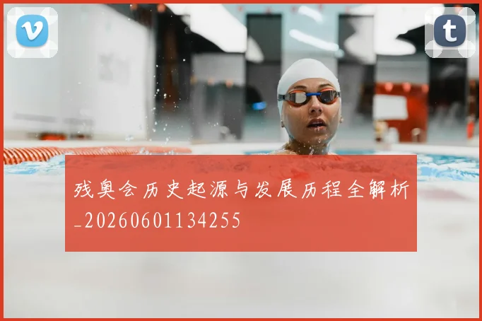 残奥会历史起源与发展历程全解析_20260601134255