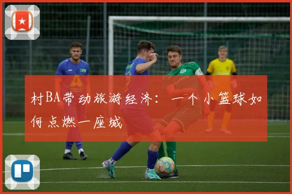 村BA带动旅游经济：一个小篮球如何点燃一座城