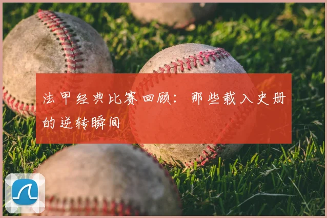 法甲经典比赛回顾：那些载入史册的逆转瞬间