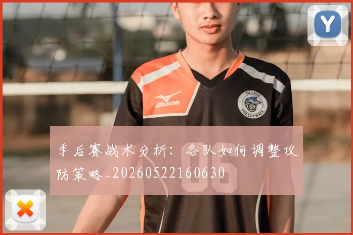 季后赛战术分析:各队如何调整攻防策略_20260522160630
