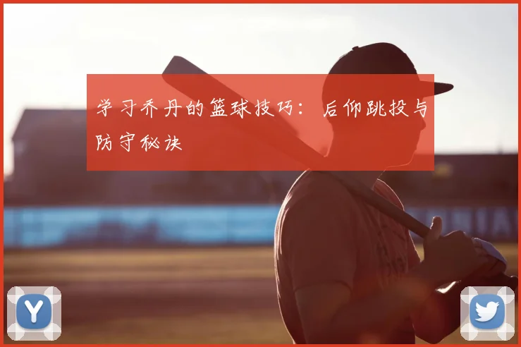 学习乔丹的篮球技巧:后仰跳投与防守秘诀