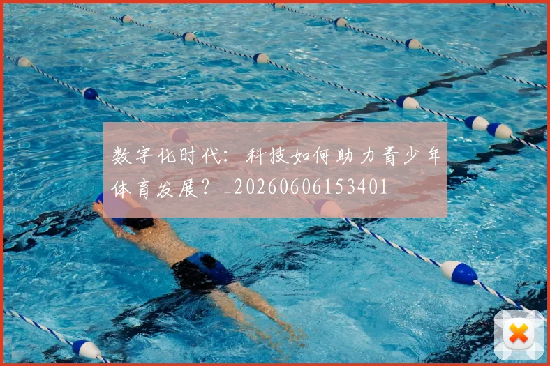数字化时代:科技如何助力青少年体育发展?_20260606153401