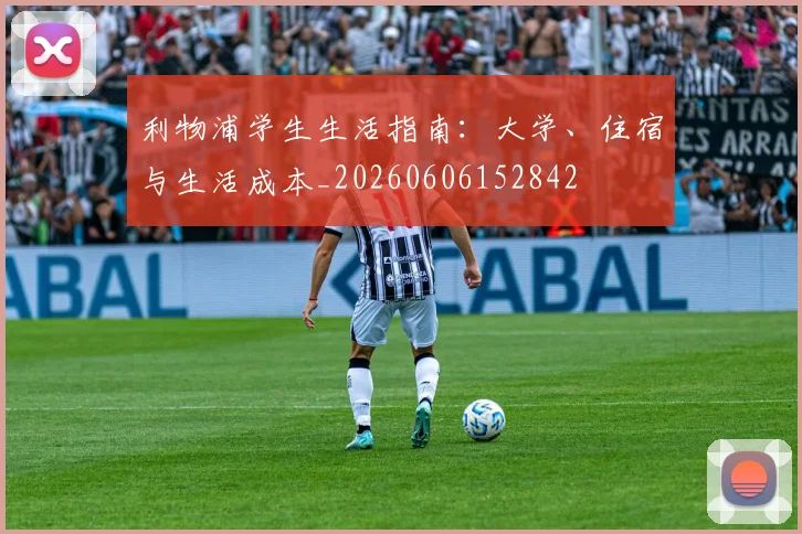 利物浦学生生活指南：大学、住宿与生活成本_20260606152842