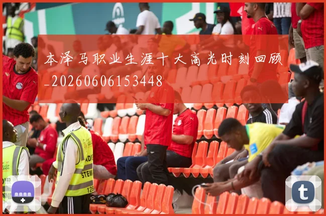 本泽马职业生涯十大高光时刻回顾_20260606153448