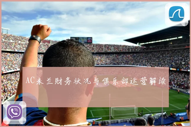 AC米兰财务状况与俱乐部运营解读