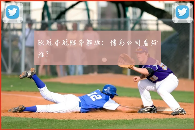 欧冠夺冠赔率解读:博彩公司看好谁?